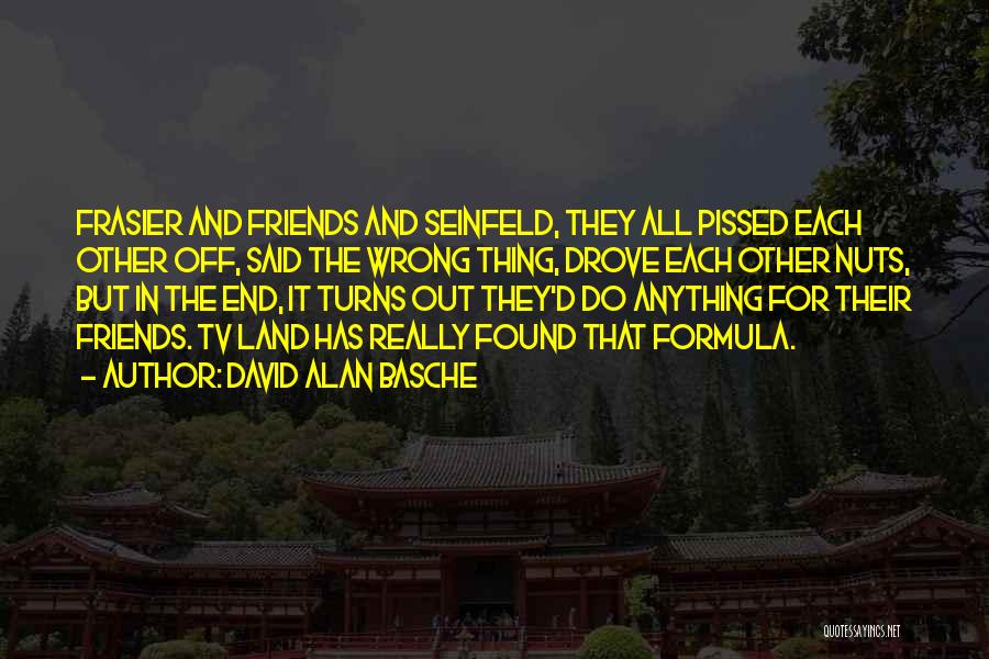 David Alan Basche Quotes: Frasier And Friends And Seinfeld, They All Pissed Each Other Off, Said The Wrong Thing, Drove Each Other Nuts, But