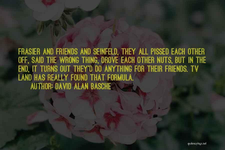 David Alan Basche Quotes: Frasier And Friends And Seinfeld, They All Pissed Each Other Off, Said The Wrong Thing, Drove Each Other Nuts, But