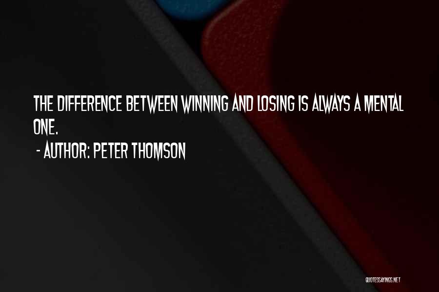Peter Thomson Quotes: The Difference Between Winning And Losing Is Always A Mental One.