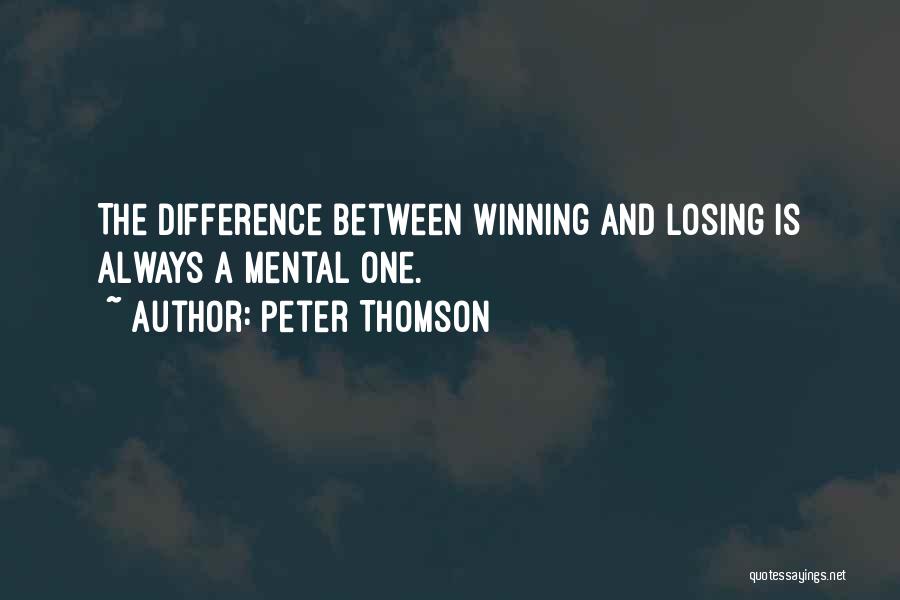 Peter Thomson Quotes: The Difference Between Winning And Losing Is Always A Mental One.