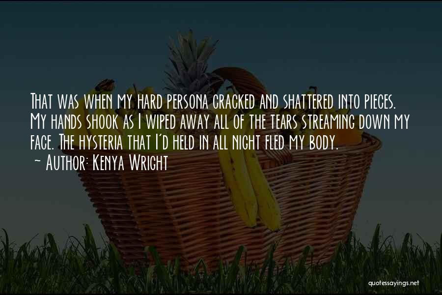 Kenya Wright Quotes: That Was When My Hard Persona Cracked And Shattered Into Pieces. My Hands Shook As I Wiped Away All Of