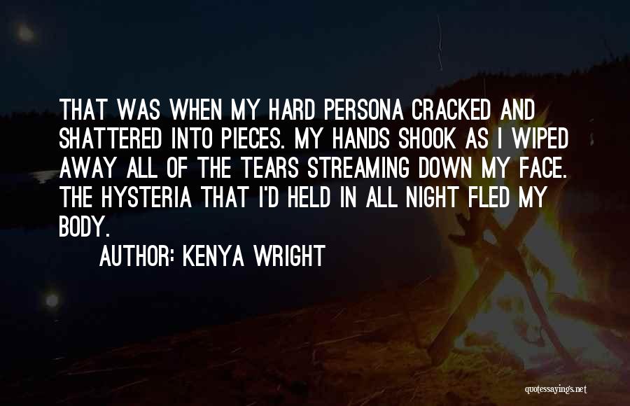 Kenya Wright Quotes: That Was When My Hard Persona Cracked And Shattered Into Pieces. My Hands Shook As I Wiped Away All Of
