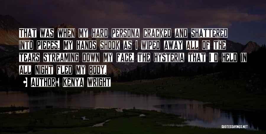 Kenya Wright Quotes: That Was When My Hard Persona Cracked And Shattered Into Pieces. My Hands Shook As I Wiped Away All Of