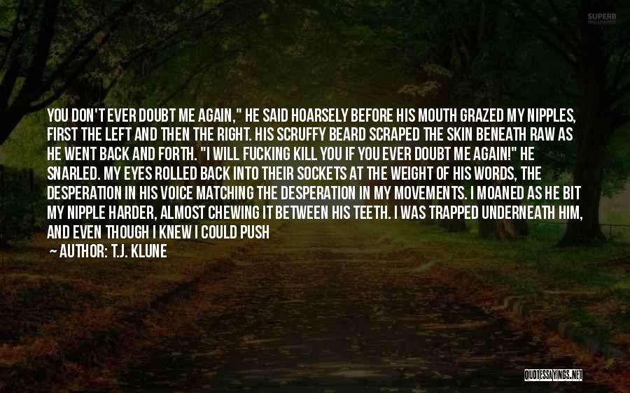 T.J. Klune Quotes: You Don't Ever Doubt Me Again, He Said Hoarsely Before His Mouth Grazed My Nipples, First The Left And Then