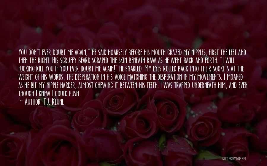 T.J. Klune Quotes: You Don't Ever Doubt Me Again, He Said Hoarsely Before His Mouth Grazed My Nipples, First The Left And Then