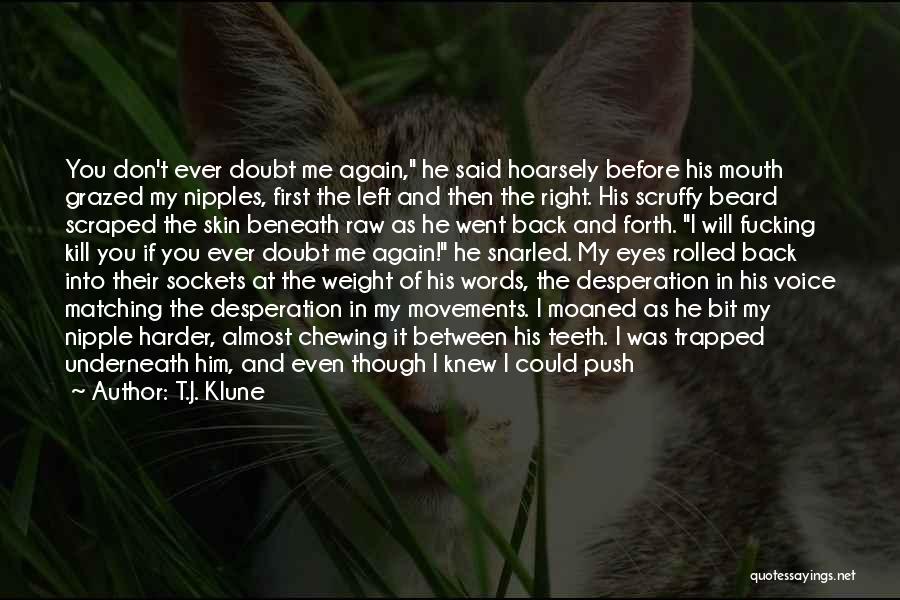 T.J. Klune Quotes: You Don't Ever Doubt Me Again, He Said Hoarsely Before His Mouth Grazed My Nipples, First The Left And Then