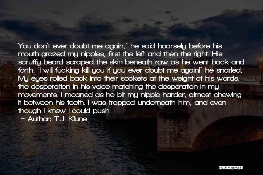 T.J. Klune Quotes: You Don't Ever Doubt Me Again, He Said Hoarsely Before His Mouth Grazed My Nipples, First The Left And Then