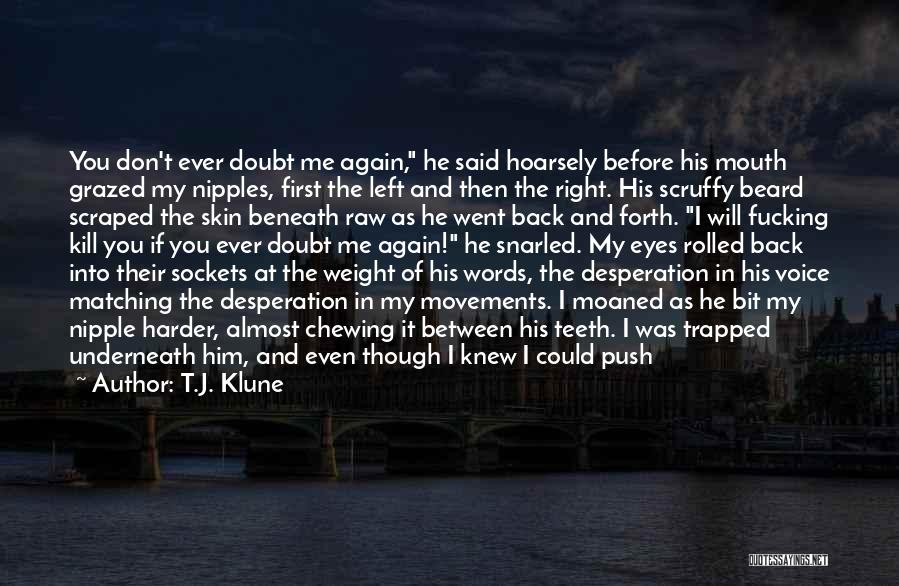 T.J. Klune Quotes: You Don't Ever Doubt Me Again, He Said Hoarsely Before His Mouth Grazed My Nipples, First The Left And Then