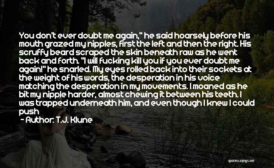 T.J. Klune Quotes: You Don't Ever Doubt Me Again, He Said Hoarsely Before His Mouth Grazed My Nipples, First The Left And Then