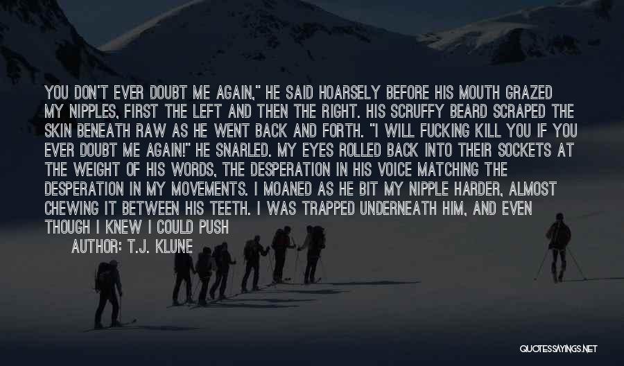 T.J. Klune Quotes: You Don't Ever Doubt Me Again, He Said Hoarsely Before His Mouth Grazed My Nipples, First The Left And Then