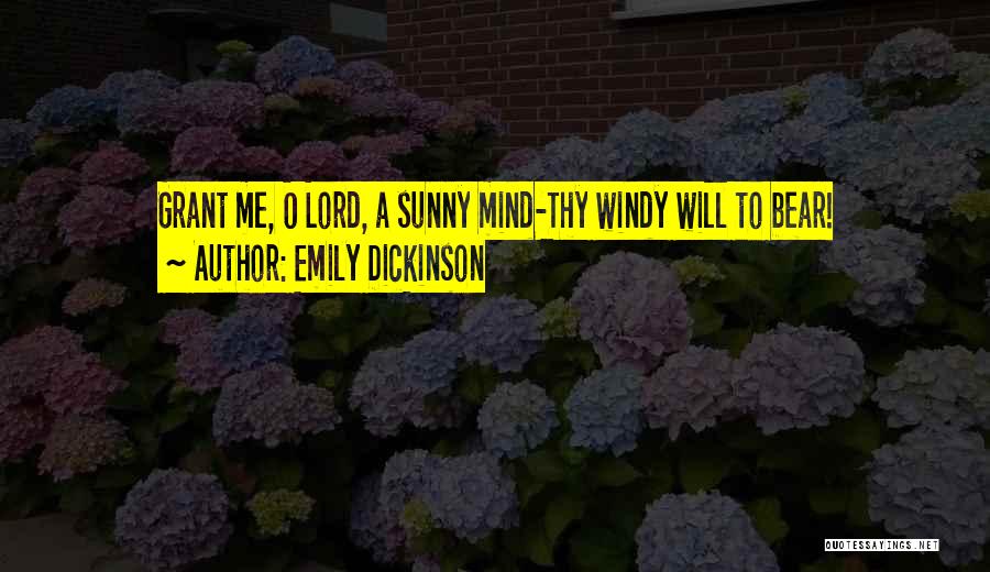Emily Dickinson Quotes: Grant Me, O Lord, A Sunny Mind-thy Windy Will To Bear!