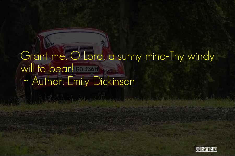 Emily Dickinson Quotes: Grant Me, O Lord, A Sunny Mind-thy Windy Will To Bear!