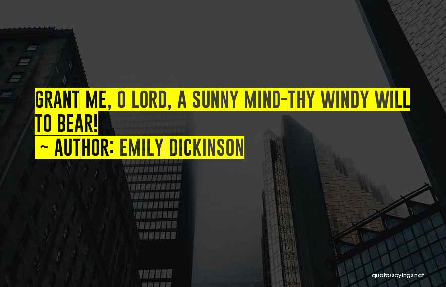 Emily Dickinson Quotes: Grant Me, O Lord, A Sunny Mind-thy Windy Will To Bear!