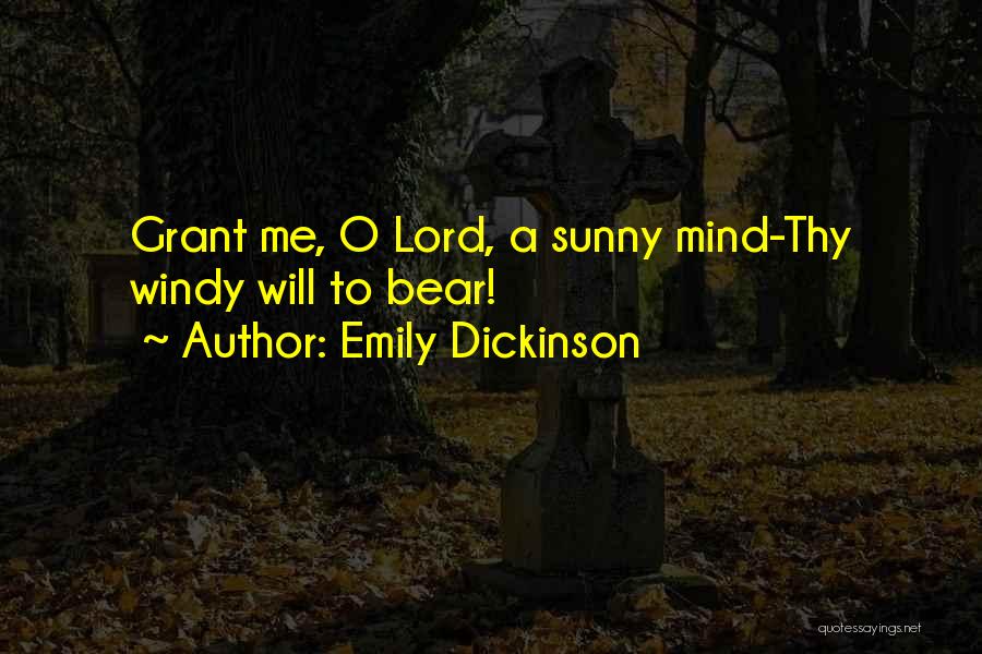 Emily Dickinson Quotes: Grant Me, O Lord, A Sunny Mind-thy Windy Will To Bear!