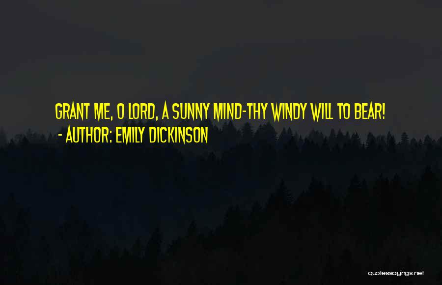 Emily Dickinson Quotes: Grant Me, O Lord, A Sunny Mind-thy Windy Will To Bear!
