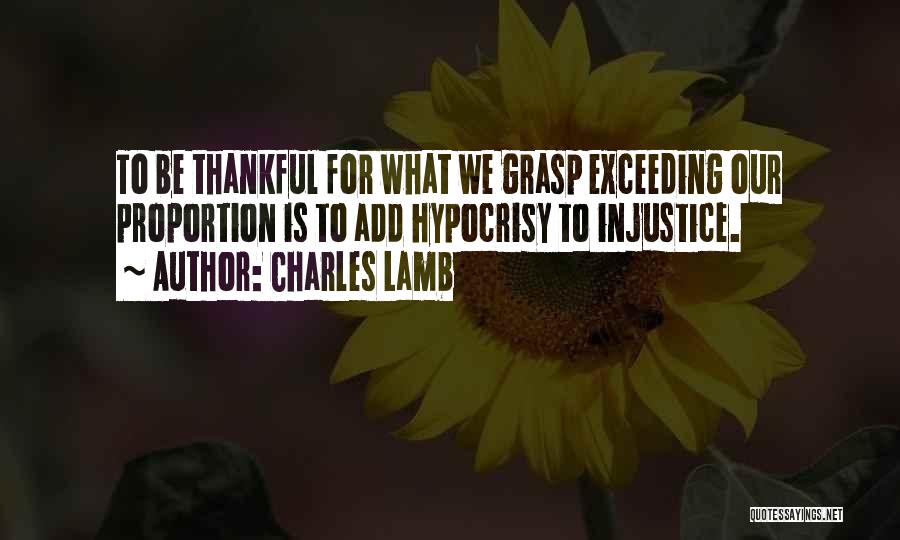 Charles Lamb Quotes: To Be Thankful For What We Grasp Exceeding Our Proportion Is To Add Hypocrisy To Injustice.