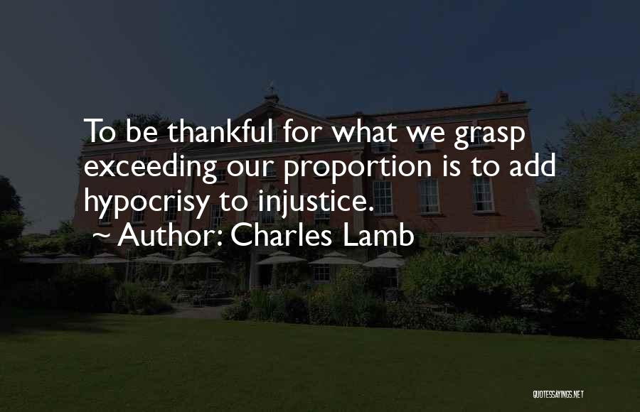 Charles Lamb Quotes: To Be Thankful For What We Grasp Exceeding Our Proportion Is To Add Hypocrisy To Injustice.