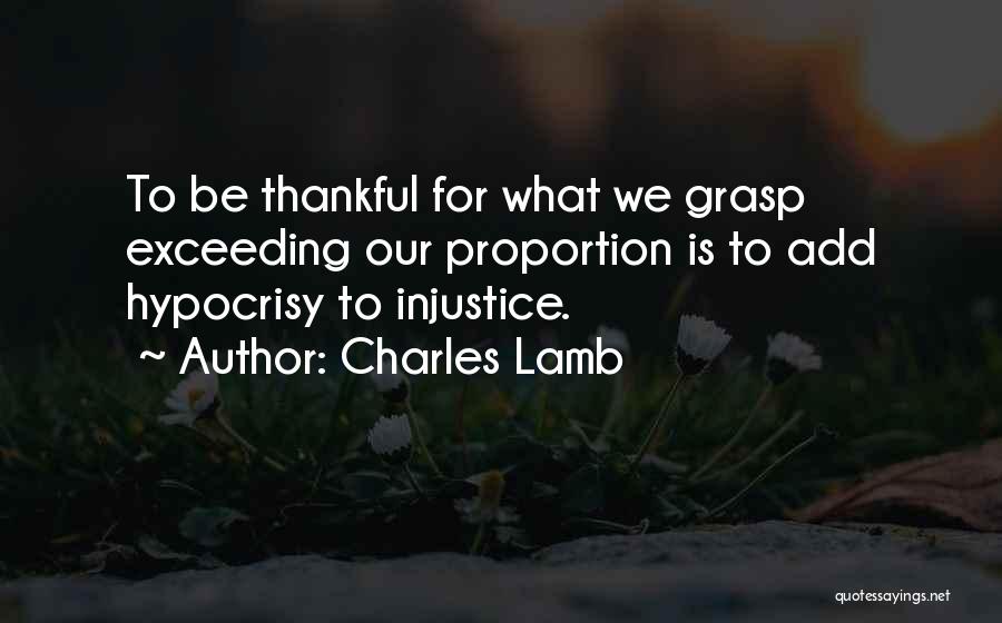 Charles Lamb Quotes: To Be Thankful For What We Grasp Exceeding Our Proportion Is To Add Hypocrisy To Injustice.
