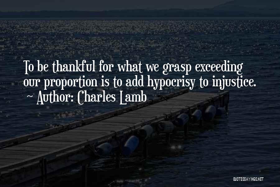 Charles Lamb Quotes: To Be Thankful For What We Grasp Exceeding Our Proportion Is To Add Hypocrisy To Injustice.