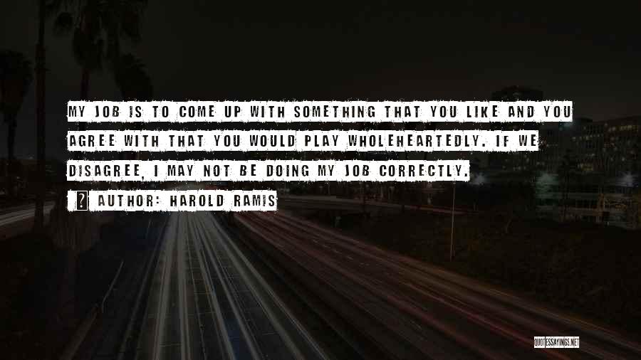 Harold Ramis Quotes: My Job Is To Come Up With Something That You Like And You Agree With That You Would Play Wholeheartedly.