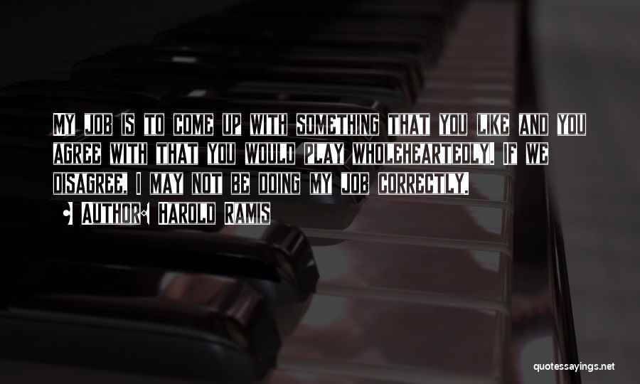 Harold Ramis Quotes: My Job Is To Come Up With Something That You Like And You Agree With That You Would Play Wholeheartedly.