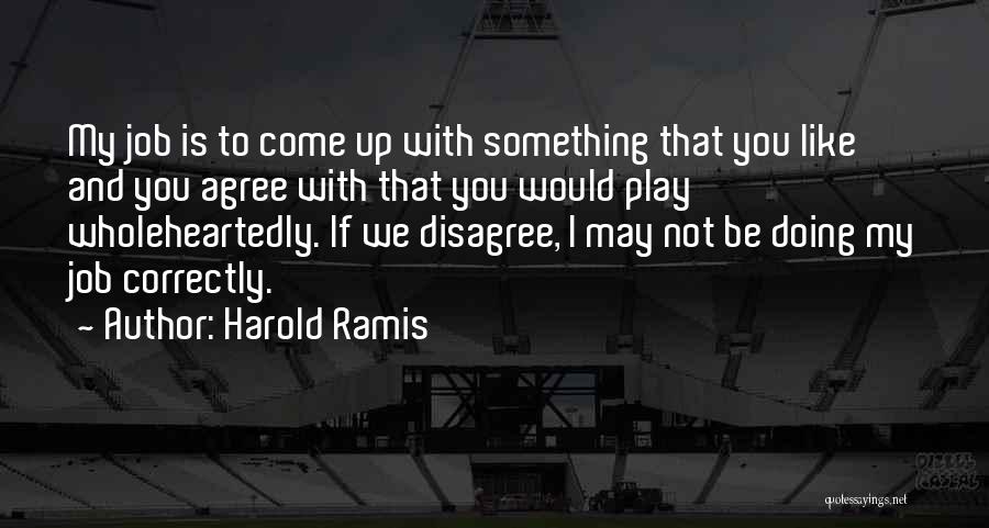 Harold Ramis Quotes: My Job Is To Come Up With Something That You Like And You Agree With That You Would Play Wholeheartedly.