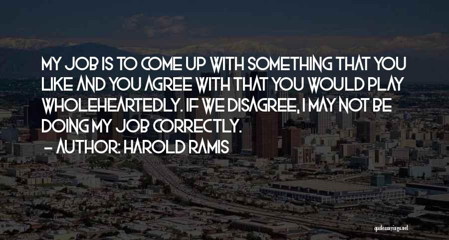 Harold Ramis Quotes: My Job Is To Come Up With Something That You Like And You Agree With That You Would Play Wholeheartedly.