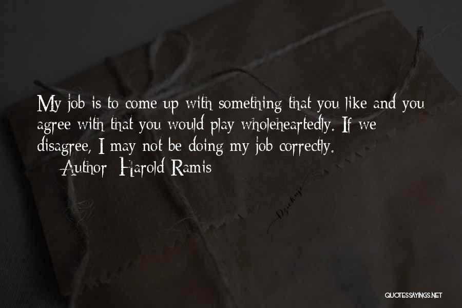 Harold Ramis Quotes: My Job Is To Come Up With Something That You Like And You Agree With That You Would Play Wholeheartedly.