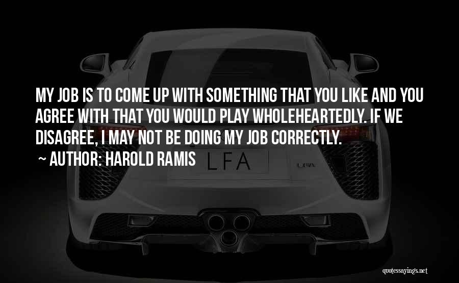 Harold Ramis Quotes: My Job Is To Come Up With Something That You Like And You Agree With That You Would Play Wholeheartedly.