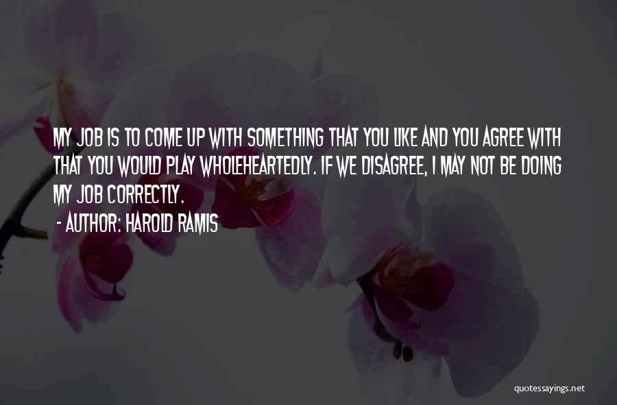 Harold Ramis Quotes: My Job Is To Come Up With Something That You Like And You Agree With That You Would Play Wholeheartedly.