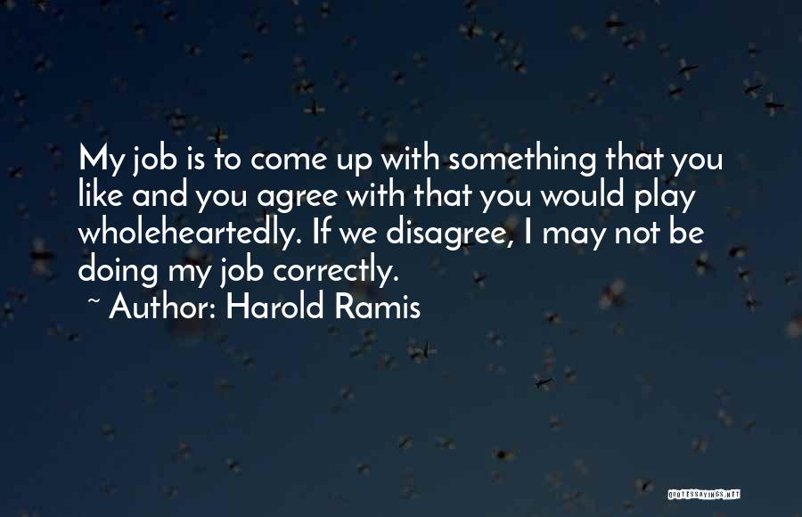 Harold Ramis Quotes: My Job Is To Come Up With Something That You Like And You Agree With That You Would Play Wholeheartedly.