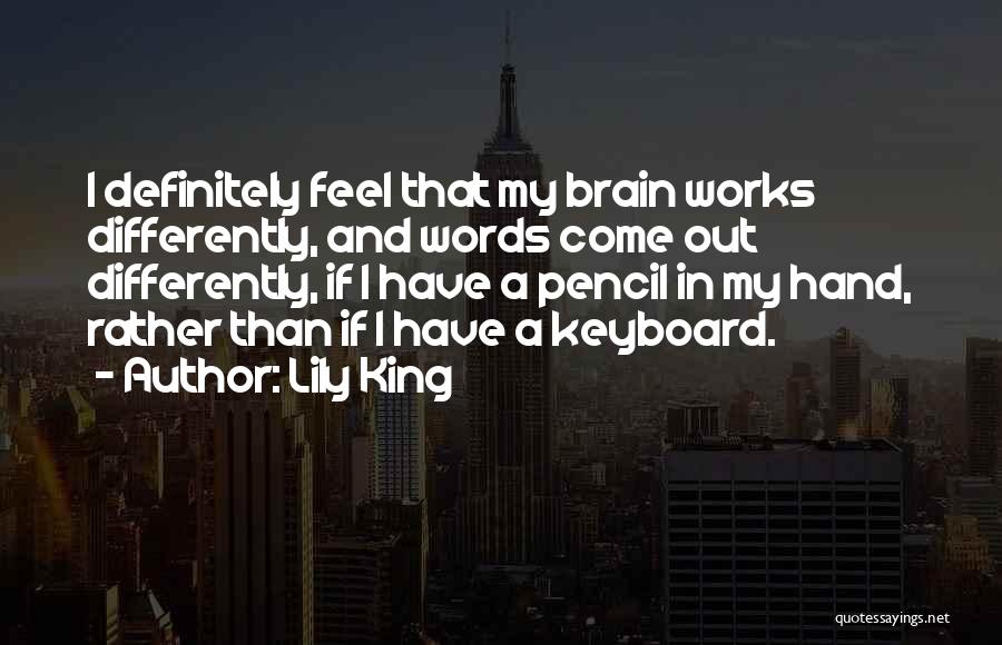 Lily King Quotes: I Definitely Feel That My Brain Works Differently, And Words Come Out Differently, If I Have A Pencil In My