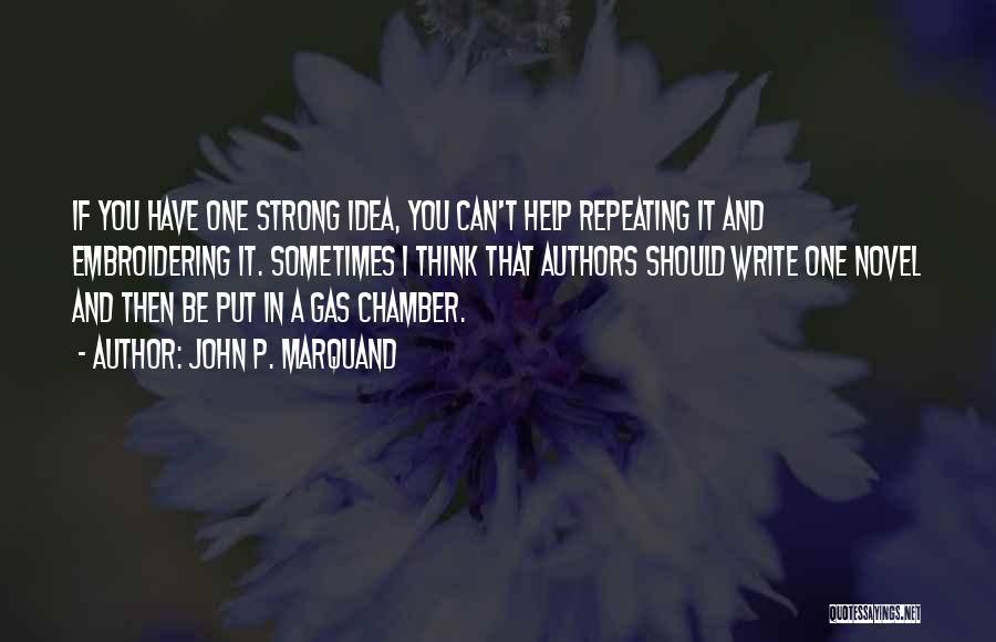 John P. Marquand Quotes: If You Have One Strong Idea, You Can't Help Repeating It And Embroidering It. Sometimes I Think That Authors Should