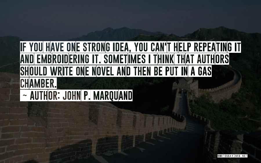 John P. Marquand Quotes: If You Have One Strong Idea, You Can't Help Repeating It And Embroidering It. Sometimes I Think That Authors Should