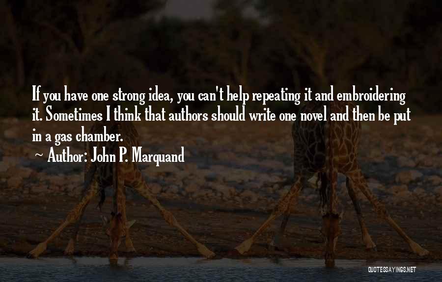 John P. Marquand Quotes: If You Have One Strong Idea, You Can't Help Repeating It And Embroidering It. Sometimes I Think That Authors Should