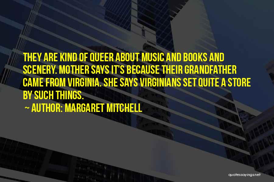 Margaret Mitchell Quotes: They Are Kind Of Queer About Music And Books And Scenery. Mother Says It's Because Their Grandfather Came From Virginia.