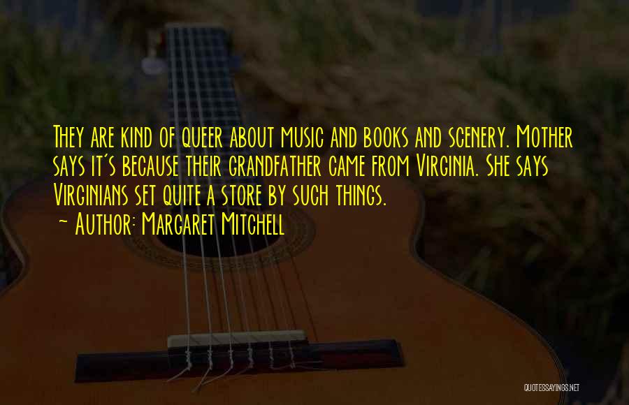 Margaret Mitchell Quotes: They Are Kind Of Queer About Music And Books And Scenery. Mother Says It's Because Their Grandfather Came From Virginia.