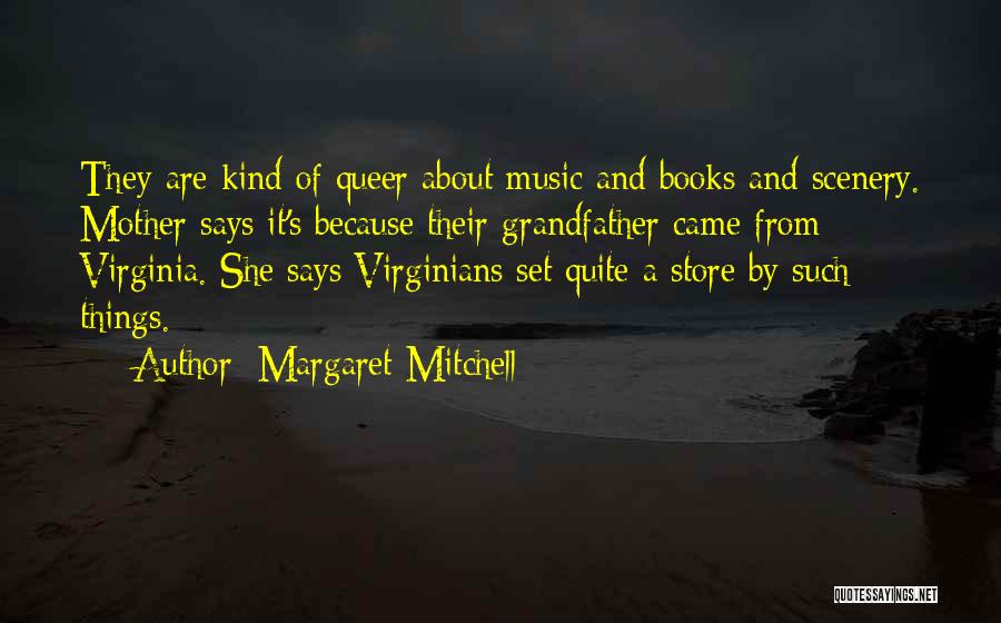 Margaret Mitchell Quotes: They Are Kind Of Queer About Music And Books And Scenery. Mother Says It's Because Their Grandfather Came From Virginia.