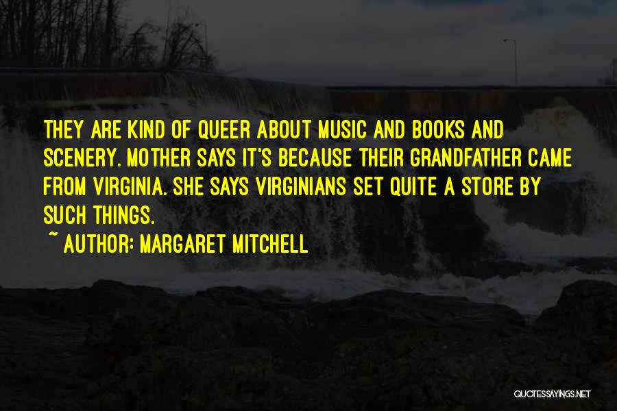 Margaret Mitchell Quotes: They Are Kind Of Queer About Music And Books And Scenery. Mother Says It's Because Their Grandfather Came From Virginia.