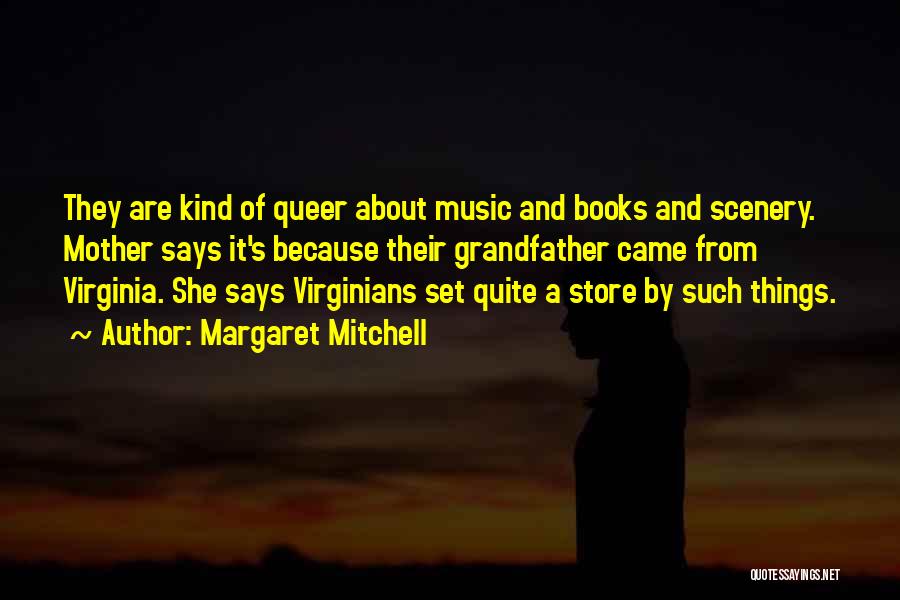 Margaret Mitchell Quotes: They Are Kind Of Queer About Music And Books And Scenery. Mother Says It's Because Their Grandfather Came From Virginia.