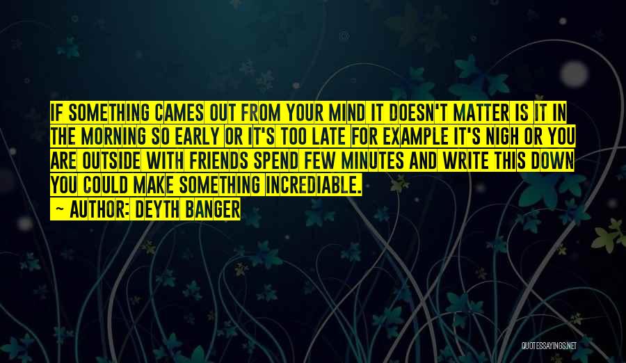 Deyth Banger Quotes: If Something Cames Out From Your Mind It Doesn't Matter Is It In The Morning So Early Or It's Too