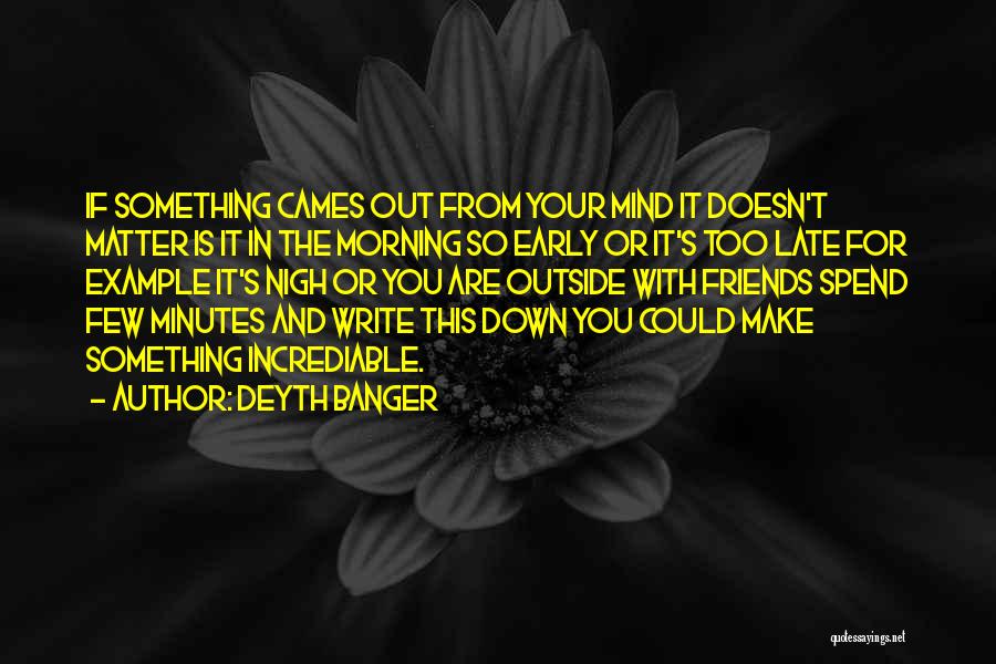 Deyth Banger Quotes: If Something Cames Out From Your Mind It Doesn't Matter Is It In The Morning So Early Or It's Too