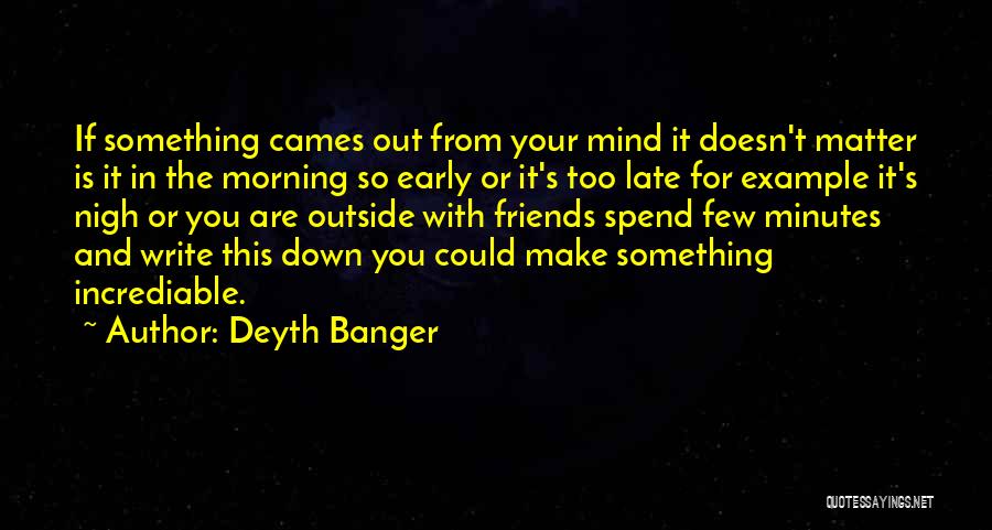 Deyth Banger Quotes: If Something Cames Out From Your Mind It Doesn't Matter Is It In The Morning So Early Or It's Too