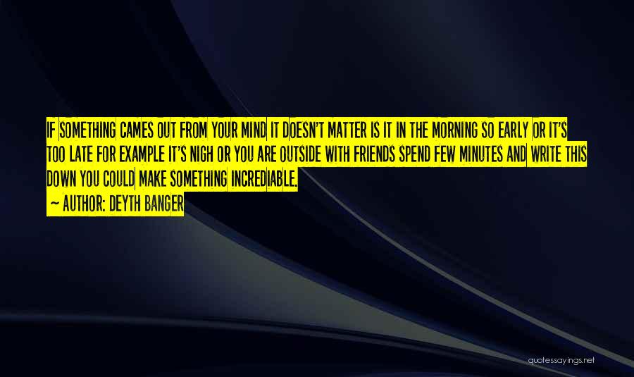 Deyth Banger Quotes: If Something Cames Out From Your Mind It Doesn't Matter Is It In The Morning So Early Or It's Too