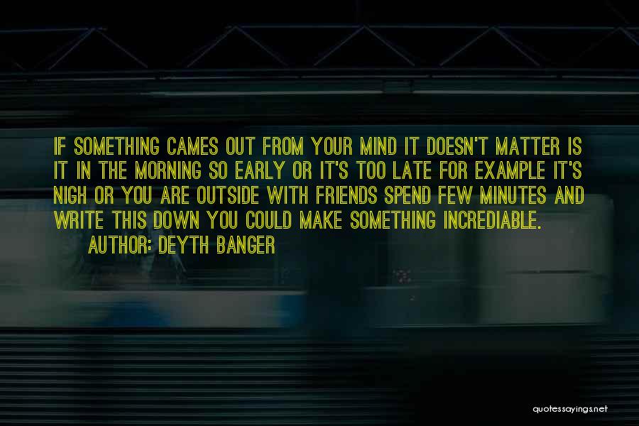 Deyth Banger Quotes: If Something Cames Out From Your Mind It Doesn't Matter Is It In The Morning So Early Or It's Too