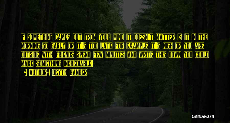 Deyth Banger Quotes: If Something Cames Out From Your Mind It Doesn't Matter Is It In The Morning So Early Or It's Too