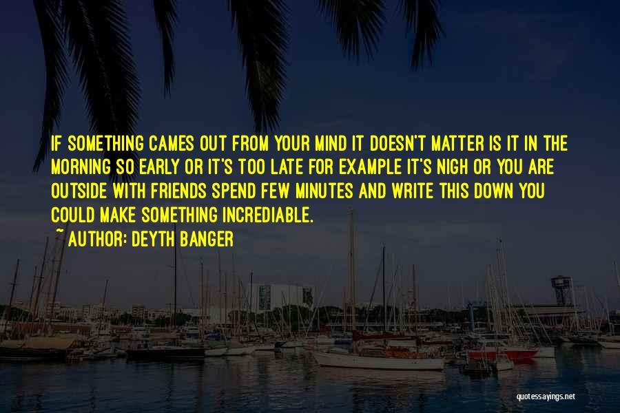 Deyth Banger Quotes: If Something Cames Out From Your Mind It Doesn't Matter Is It In The Morning So Early Or It's Too