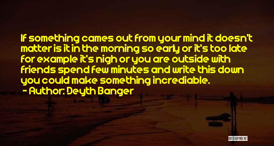 Deyth Banger Quotes: If Something Cames Out From Your Mind It Doesn't Matter Is It In The Morning So Early Or It's Too