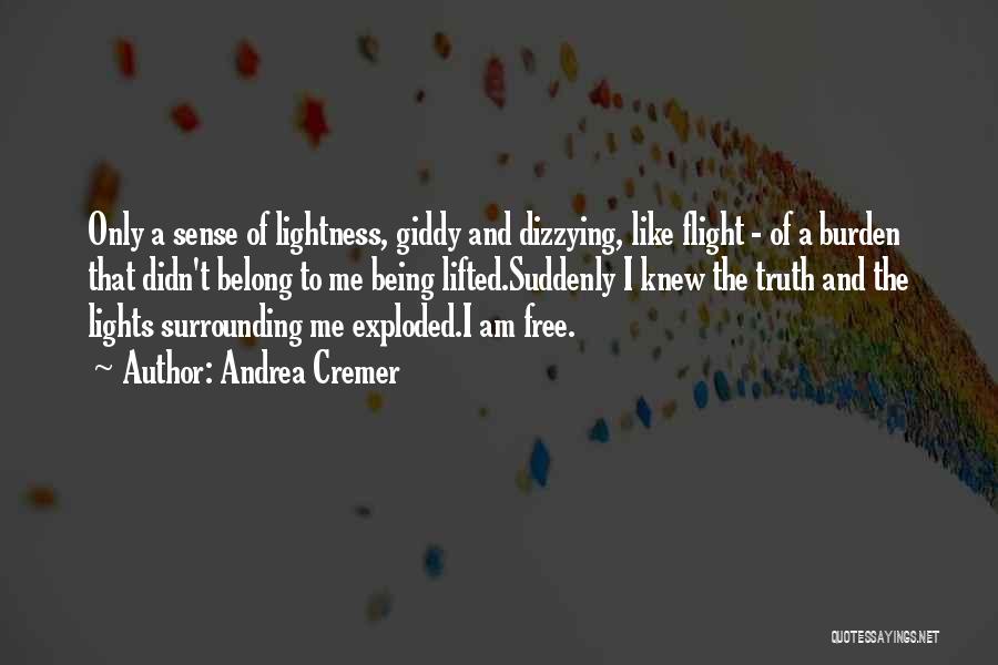 Andrea Cremer Quotes: Only A Sense Of Lightness, Giddy And Dizzying, Like Flight - Of A Burden That Didn't Belong To Me Being