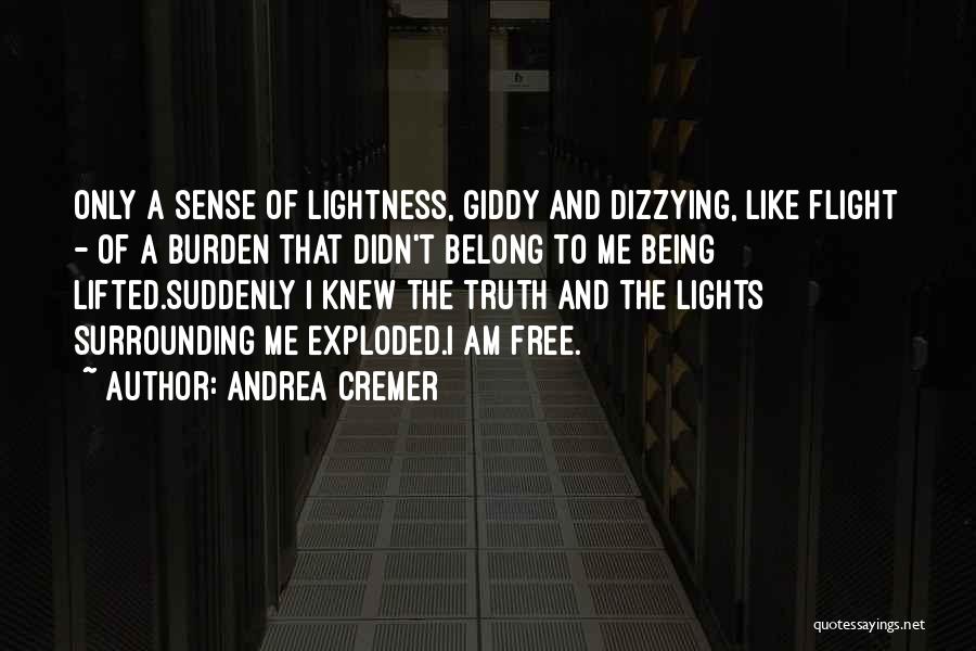 Andrea Cremer Quotes: Only A Sense Of Lightness, Giddy And Dizzying, Like Flight - Of A Burden That Didn't Belong To Me Being